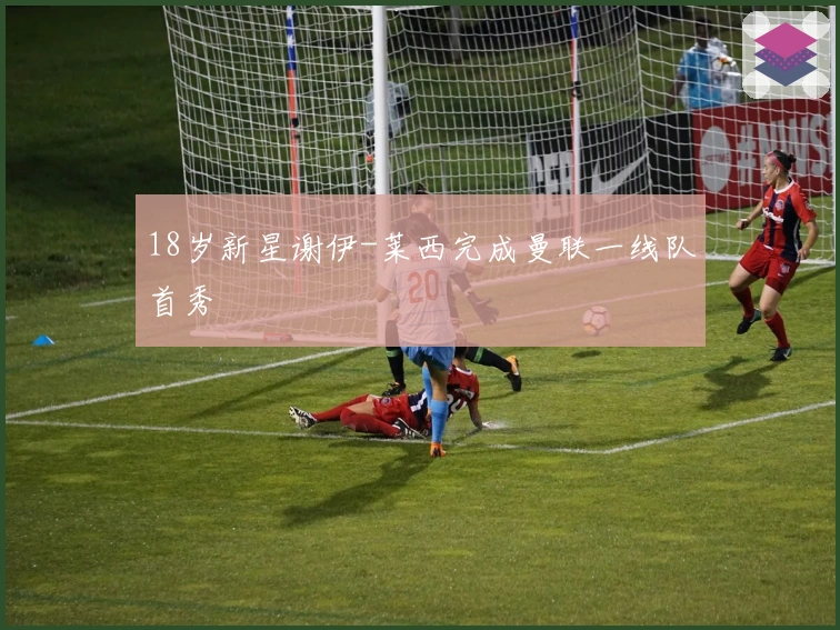 18岁新星谢伊-莱西完成曼联一线队首秀