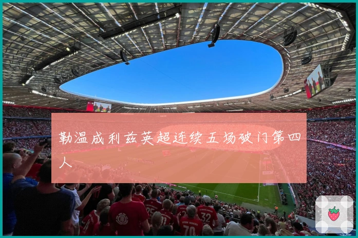 勒温成利兹英超连续五场破门第四人