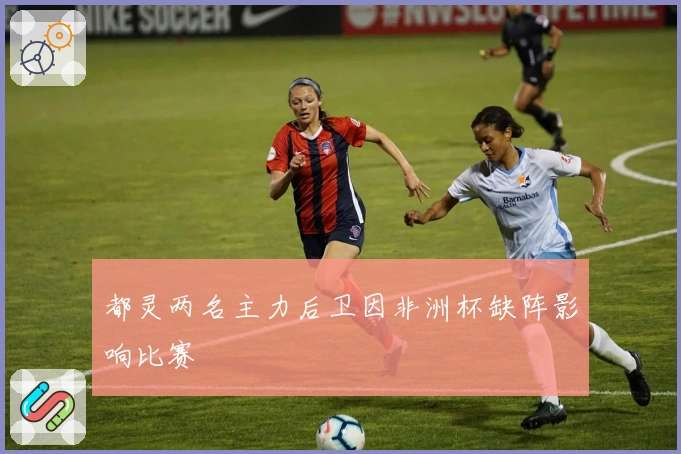 都灵两名主力后卫因非洲杯缺阵影响比赛