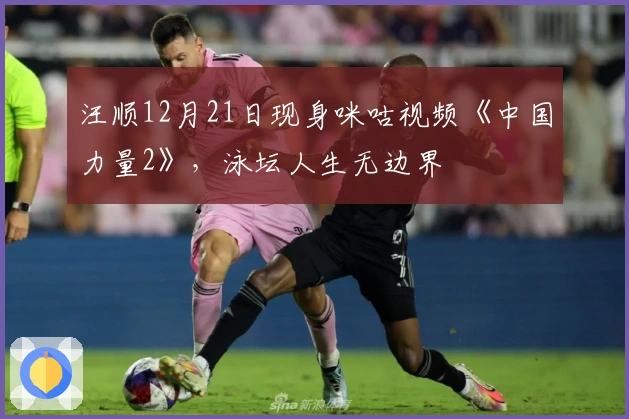 汪顺12月21日现身咪咕视频《中国力量2》，泳坛人生无边界