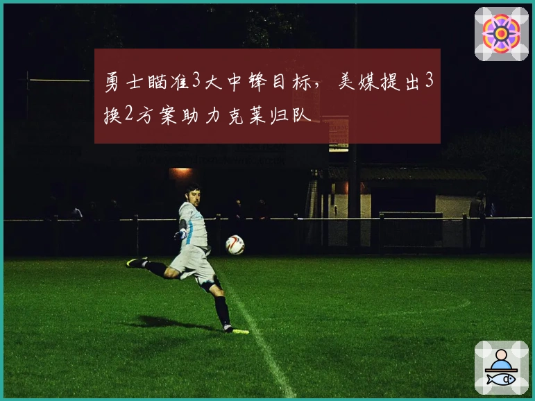 勇士瞄准3大中锋目标，美媒提出3换2方案助力克莱归队