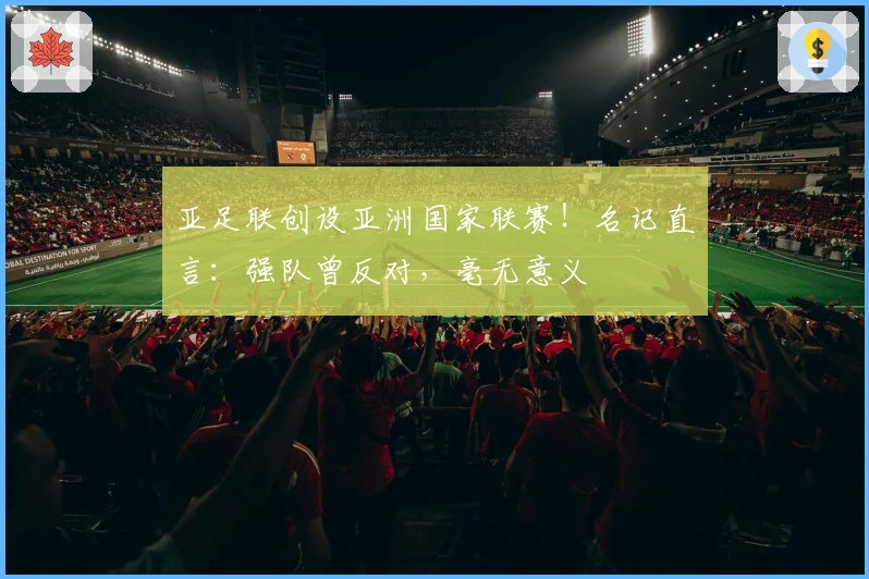 亚足联创设亚洲国家联赛！名记直言：强队曾反对，毫无意义