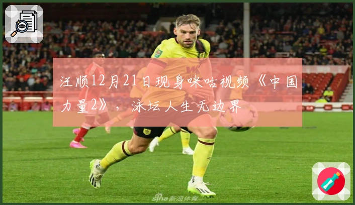 汪顺12月21日现身咪咕视频《中国力量2》，泳坛人生无边界